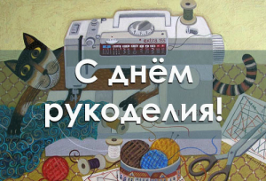 С ДНЕМ РУКОДЕЛИЯ!